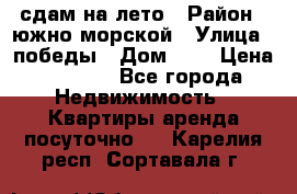 сдам на лето › Район ­ южно-морской › Улица ­ победы › Дом ­ 1 › Цена ­ 3 000 - Все города Недвижимость » Квартиры аренда посуточно   . Карелия респ.,Сортавала г.